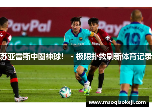 苏亚雷斯中圈神球！－极限扑救刷新体育记录