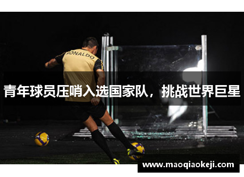 青年球员压哨入选国家队，挑战世界巨星